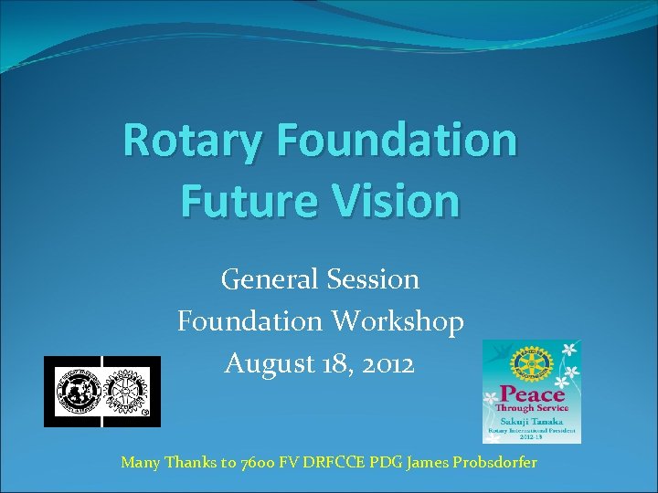 Rotary Foundation Future Vision General Session Foundation Workshop August 18, 2012 Many Thanks to