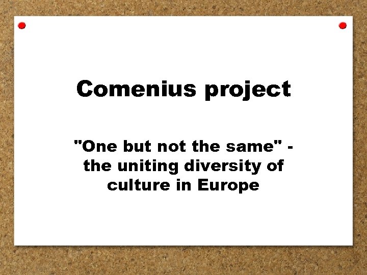 Comenius project "One but not the same" the uniting diversity of culture in Europe