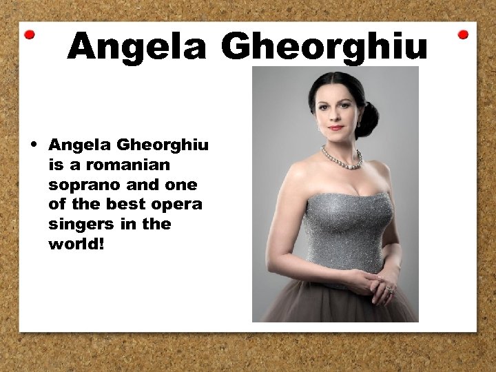Angela Gheorghiu • Angela Gheorghiu is a romanian soprano and one of the best