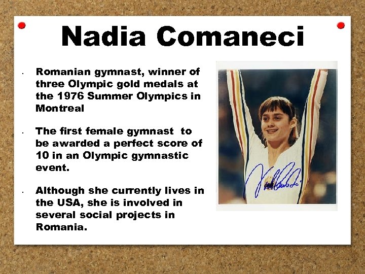 Nadia Comaneci • • • Romanian gymnast, winner of three Olympic gold medals at