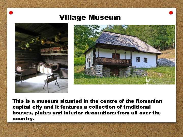 Village Museum This is a museum situated in the centre of the Romanian capital