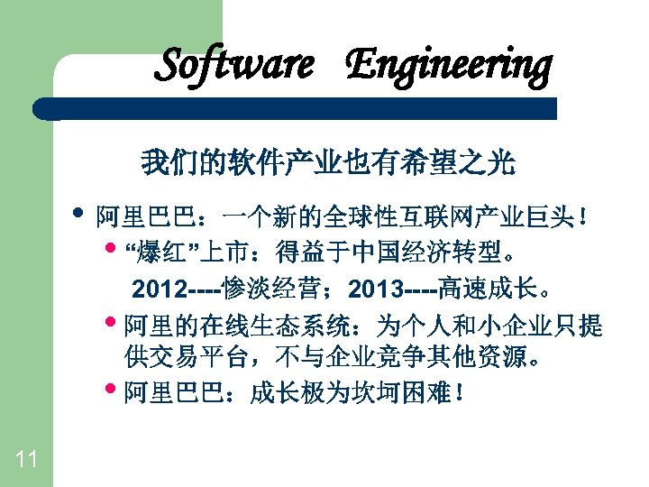 Software Engineering 我们的软件产业也有希望之光 • 阿里巴巴：一个新的全球性互联网产业巨头！ • “爆红”上市：得益于中国经济转型。 2012 ----惨淡经营； 2013 ----高速成长。 • 阿里的在线生态系统：为个人和小企业只提 供交易平台，不与企业竞争其他资源。