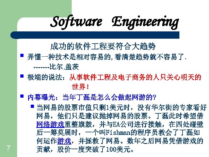 Software Engineering 成功的软件 程要符合大趋势 § 弄懂一种技术是相对容易的, 看清楚趋势就不容易了. § § 7 -------比尔. 盖茨 极端的说法：从事软件 程及电子商务的人只关心明天的