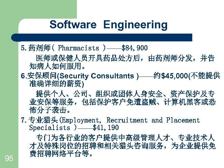 Software Engineering 95 5. 药剂师( Pharmacists )——$84, 900 　　医师或保健人员开具药品处方后，由药剂师分发，并告 知病人如何服用。 6. 安保顾问(Security Consultants )——约$45,