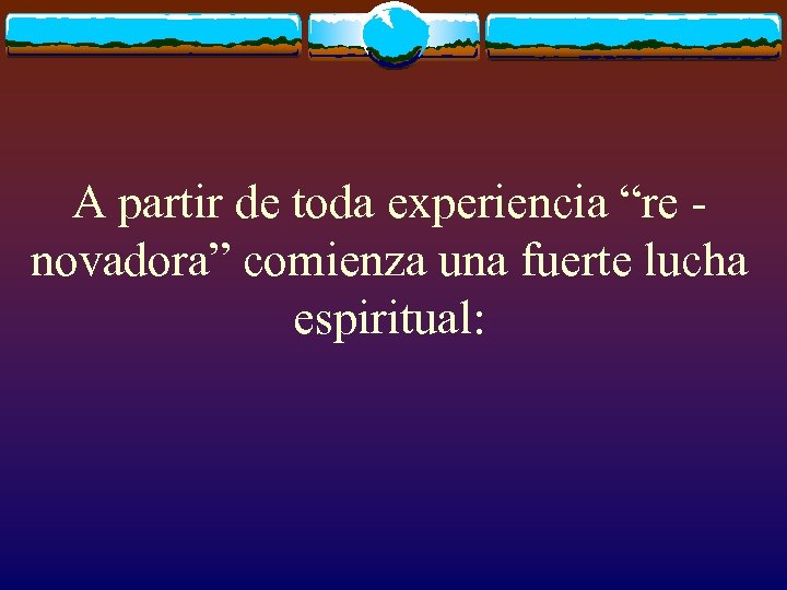 A partir de toda experiencia “re novadora” comienza una fuerte lucha espiritual: 