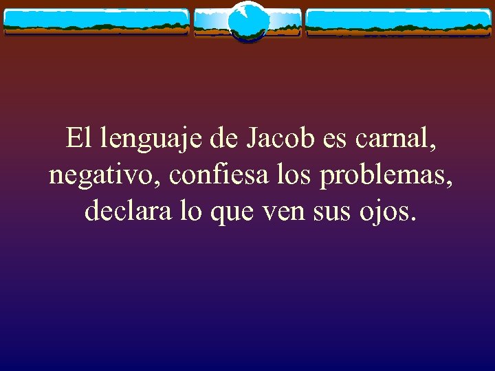 El lenguaje de Jacob es carnal, negativo, confiesa los problemas, declara lo que ven