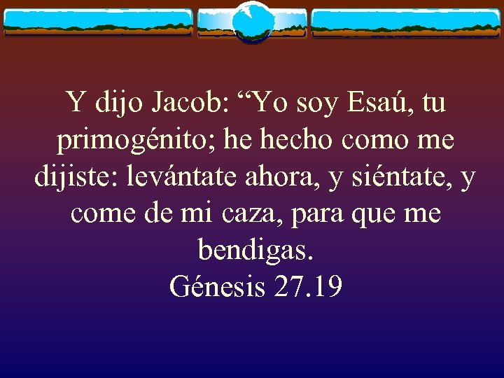 Y dijo Jacob: “Yo soy Esaú, tu primogénito; he hecho como me dijiste: levántate