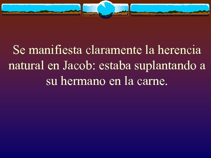Se manifiesta claramente la herencia natural en Jacob: estaba suplantando a su hermano en