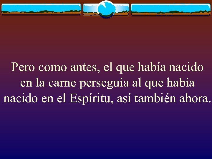 Pero como antes, el que había nacido en la carne perseguía al que había