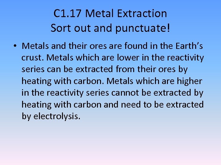 C 1. 17 Metal Extraction Sort out and punctuate! • Metals and their ores
