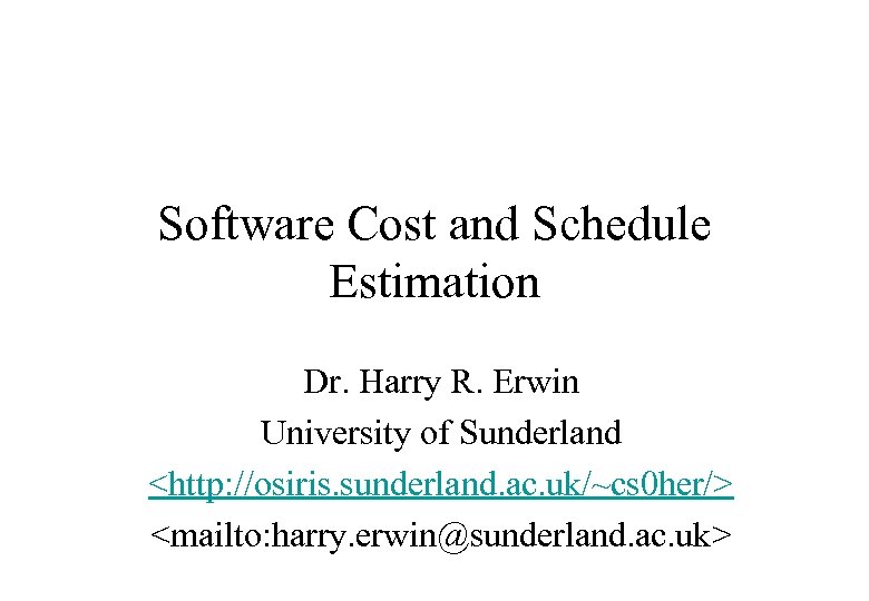 Software Cost and Schedule Estimation Dr. Harry R. Erwin University of Sunderland <http: //osiris.