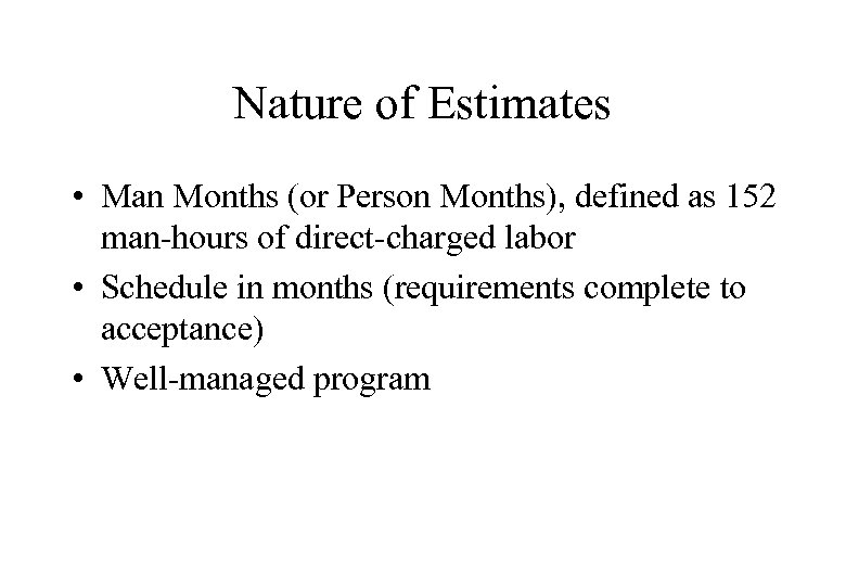 Nature of Estimates • Man Months (or Person Months), defined as 152 man-hours of