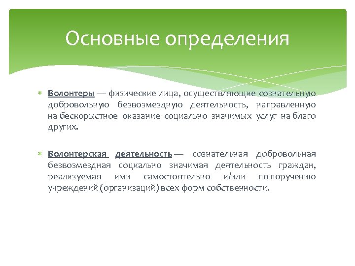 Основные определения Волонтеры — физические лица, осуществляющие сознательную добровольную безвозмездную деятельность, направленную на бескорыстное