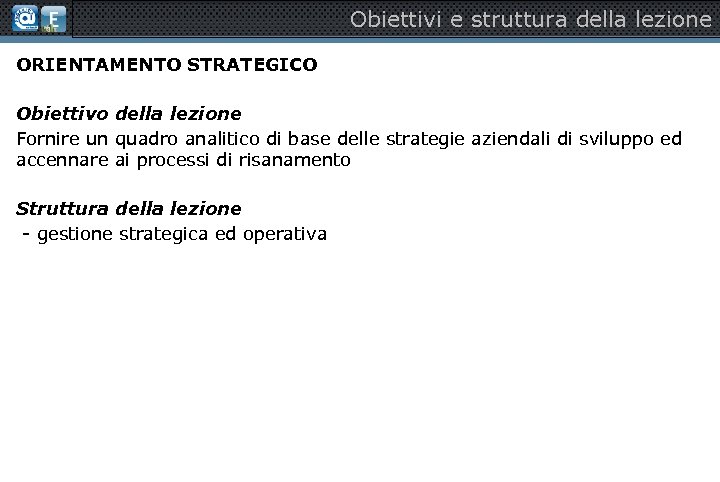 Obiettivi e struttura della lezione ORIENTAMENTO STRATEGICO Obiettivo della lezione Fornire un quadro analitico