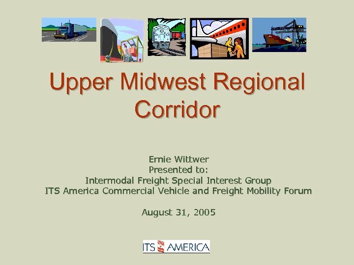 Upper Midwest Regional Corridor Ernie Wittwer Presented to: Intermodal Freight Special Interest Group ITS