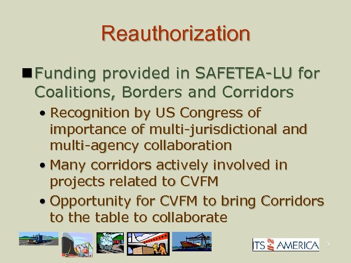Reauthorization n Funding provided in SAFETEA-LU for Coalitions, Borders and Corridors • Recognition by