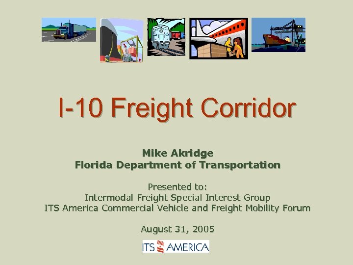I-10 Freight Corridor Mike Akridge Florida Department of Transportation Presented to: Intermodal Freight Special