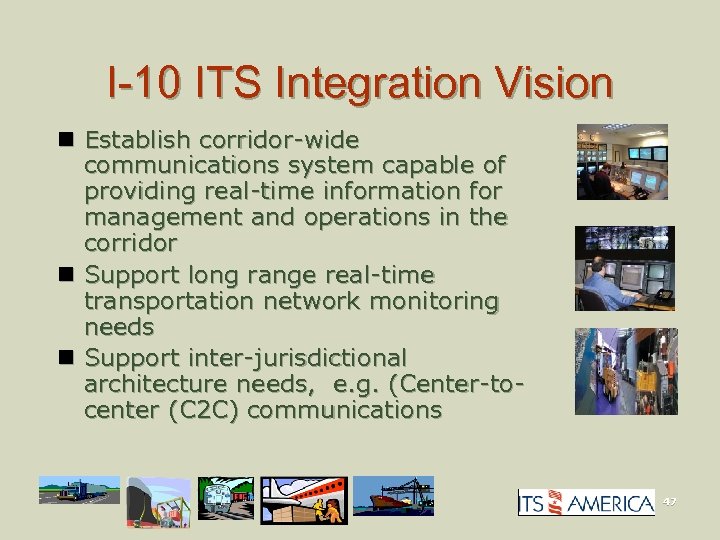 I-10 ITS Integration Vision n Establish corridor-wide communications system capable of providing real-time information