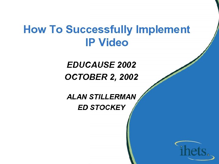 How To Successfully Implement IP Video EDUCAUSE 2002 OCTOBER 2, 2002 ALAN STILLERMAN ED