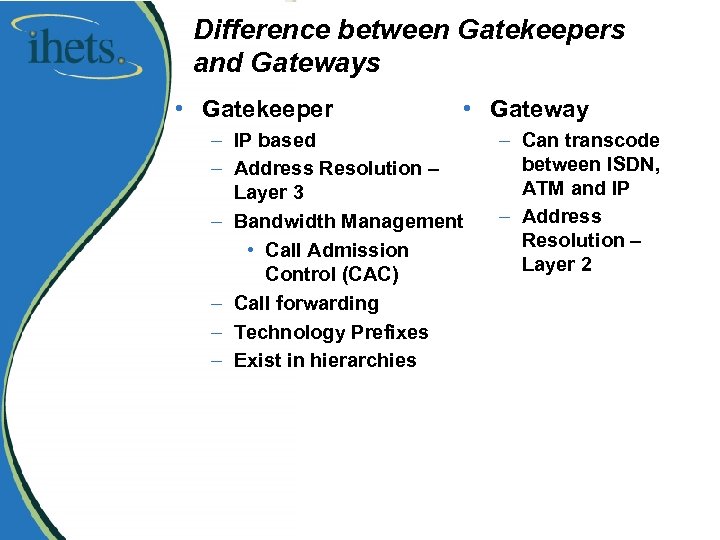 Difference between Gatekeepers and Gateways • Gatekeeper • Gateway – IP based – Address