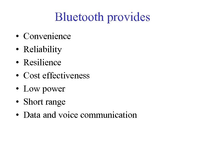 Bluetooth provides • • Convenience Reliability Resilience Cost effectiveness Low power Short range Data