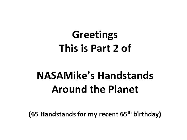 Greetings This is Part 2 of NASAMike’s Handstands Around the Planet (65 Handstands for
