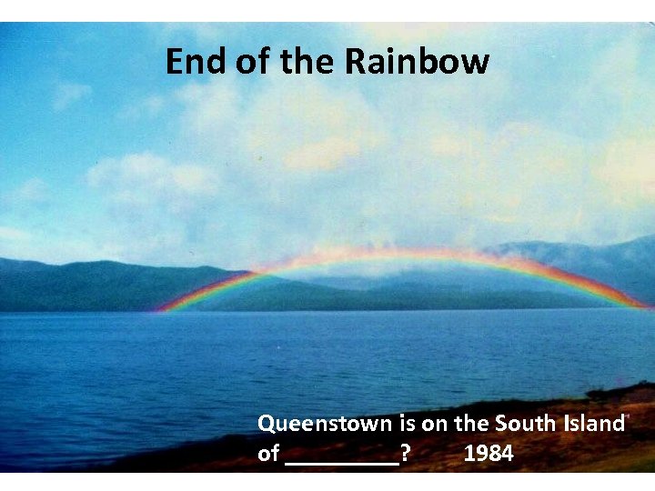 End of the Rainbow Queenstown is on the South Island of _____? 1984 