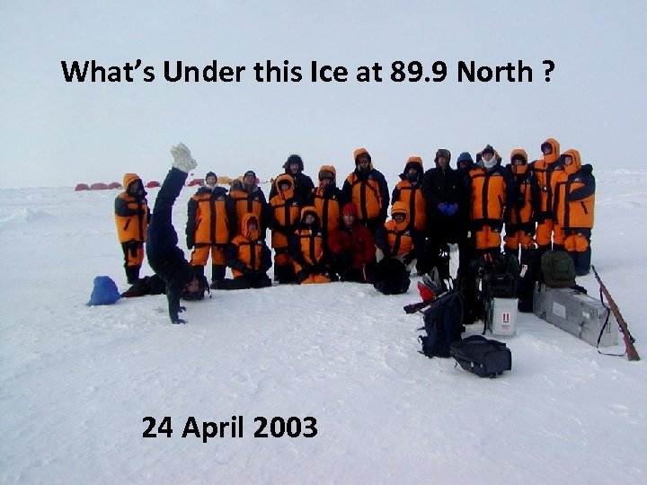 What’s Under this Ice at 89. 9 North ? 24 April 2003 