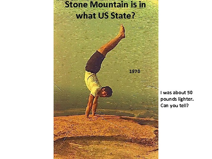 Stone Mountain is in what US State? 1970 I was about 50 pounds lighter.