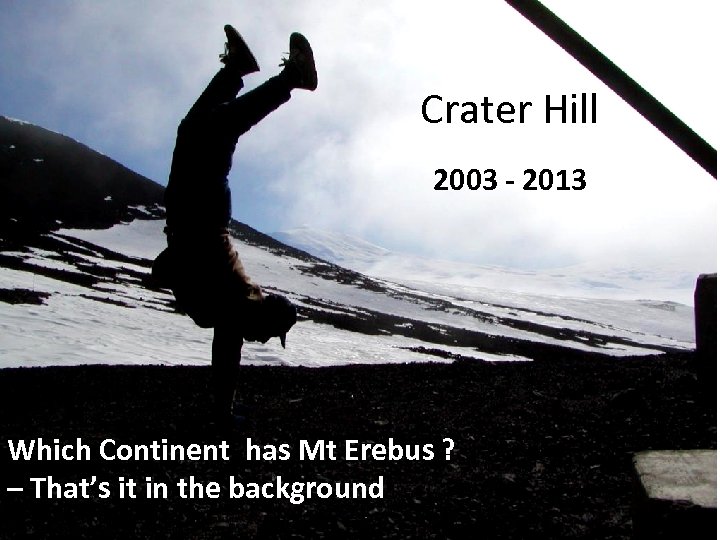 Crater Hill 2003 - 2013 Which Continent has Mt Erebus ? – That’s it