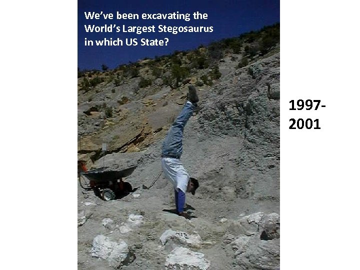 We’ve been excavating the World’s Largest Stegosaurus in which US State? 19972001 