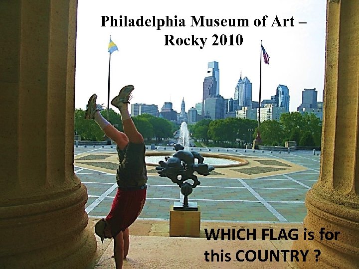 Philadelphia Museum of Art – Rocky 2010 WHICH FLAG is for this COUNTRY ?