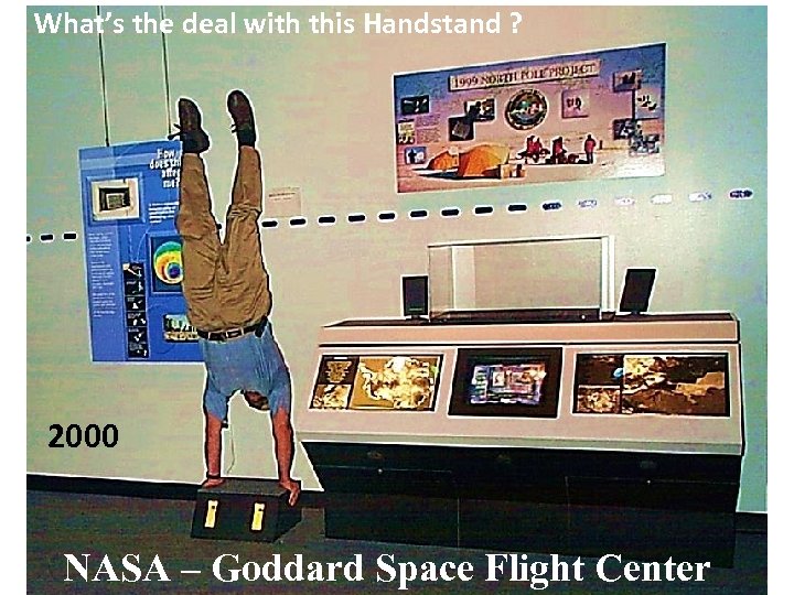 What’s the deal with this Handstand ? 2000 NASA – Goddard Space Flight Center