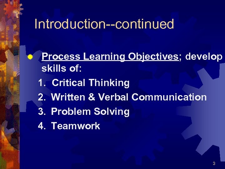 Introduction--continued ® Process Learning Objectives; develop skills of: 1. Critical Thinking 2. Written &