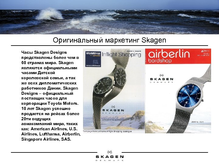 Оригинальный маркетинг Skagen Часы Skagen Designs представлены более чем в 60 странах мира. Skagen