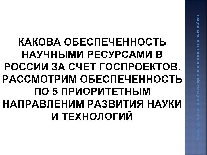 НАЦИОНАЛЬНЫЙ ЭЛЕКТРОННО-ИНФОРМАЦИОННЫЙ КОНСОРЦИУМ КАКОВА ОБЕСПЕЧЕННОСТЬ НАУЧНЫМИ РЕСУРСАМИ В РОССИИ ЗА СЧЕТ ГОСПРОЕКТОВ. РАССМОТРИМ ОБЕСПЕЧЕННОСТЬ
