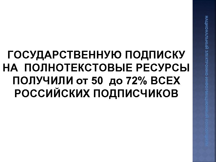 НАЦИОНАЛЬНЫЙ ЭЛЕКТРОННО-ИНФОРМАЦИОННЫЙ КОНСОРЦИУМ ГОСУДАРСТВЕННУЮ ПОДПИСКУ НА ПОЛНОТЕКСТОВЫЕ РЕСУРСЫ ПОЛУЧИЛИ от 50 до 72% ВСЕХ
