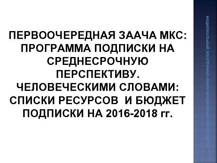 НАЦИОНАЛЬНЫЙ ЭЛЕКТРОННО-ИНФОРМАЦИОННЫЙ КОНСОРЦИУМ ПЕРВООЧЕРЕДНАЯ ЗААЧА МКС: ПРОГРАММА ПОДПИСКИ НА СРЕДНЕСРОЧНУЮ ПЕРСПЕКТИВУ. ЧЕЛОВЕЧЕСКИМИ СЛОВАМИ: СПИСКИ