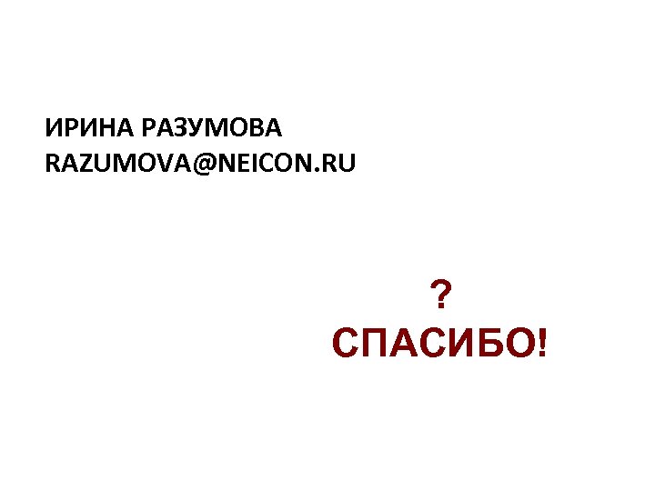 ИРИНА РАЗУМОВА RAZUMOVA@NEICON. RU ? СПАСИБО! 