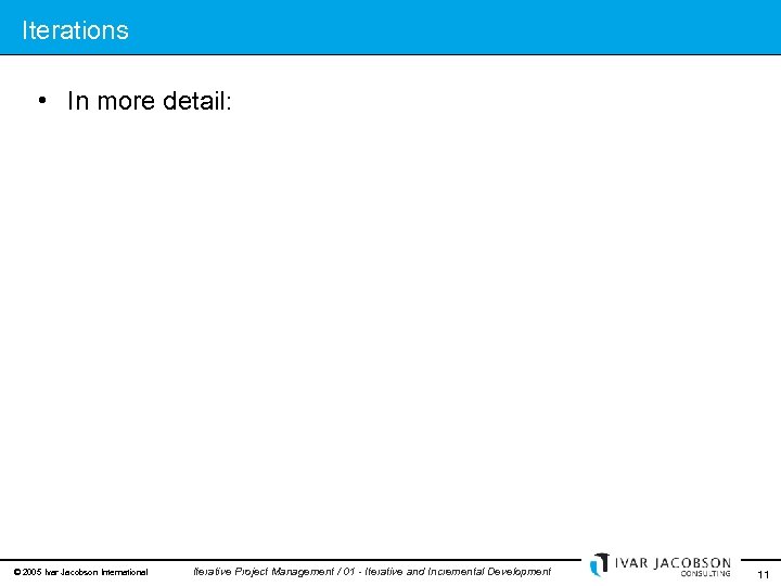 Iterations • In more detail: © 2005 Ivar Jacobson International Iterative Project Management /