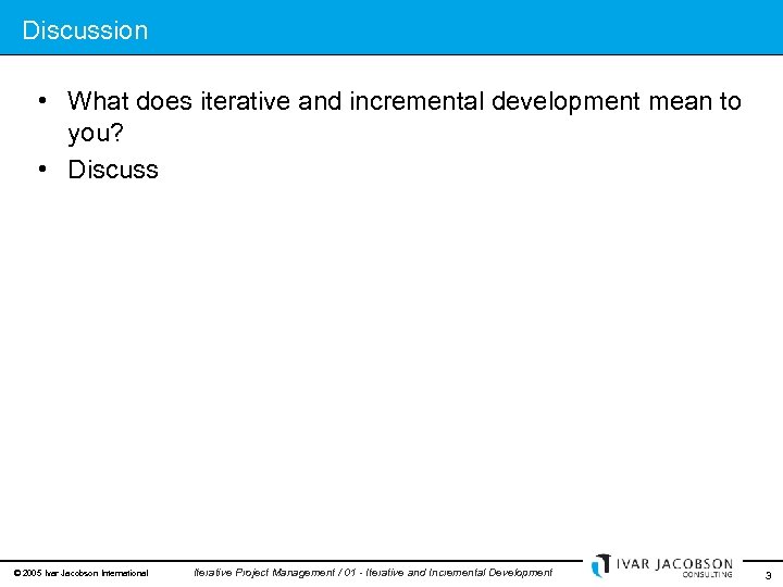 Discussion • What does iterative and incremental development mean to you? • Discuss ©