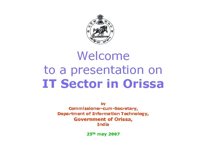 Welcome to a presentation on IT Sector in Orissa by Commissioner-cum-Secretary, Department of Information