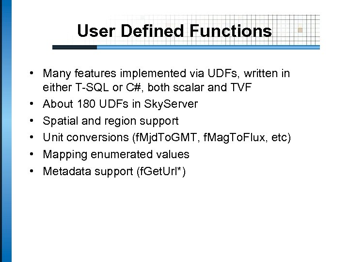 User Defined Functions • Many features implemented via UDFs, written in either T-SQL or