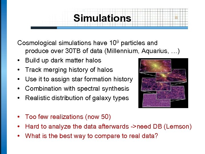 Simulations Cosmological simulations have 109 particles and produce over 30 TB of data (Millennium,