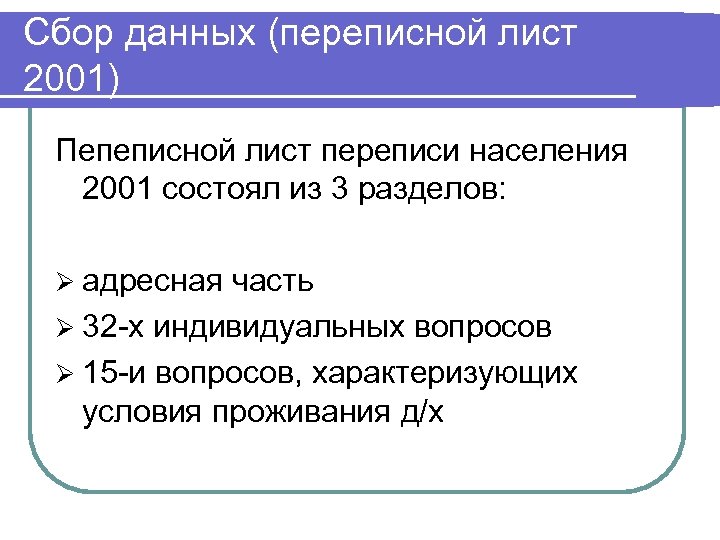 Сбор данных (переписной лист 2001) Пепеписной лист переписи населения 2001 состоял из 3 разделов: