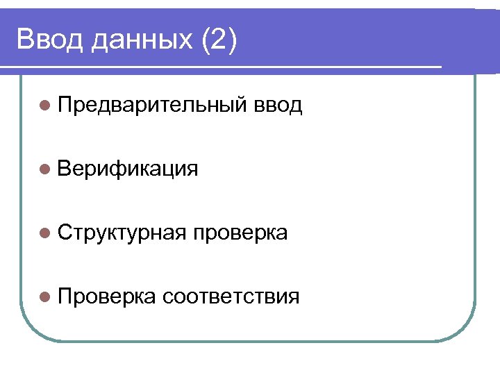 Ввод данных (2) l Предварительный ввод l Верификация l Структурная l Проверка проверка соответствия