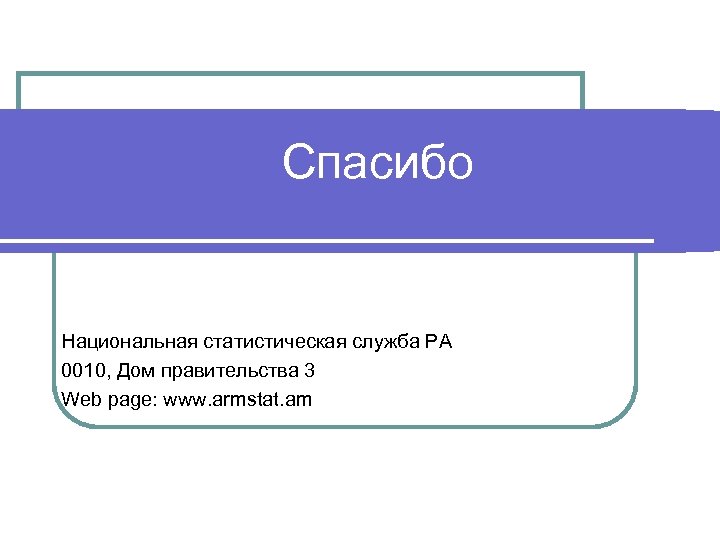 Спасибо Национальная статистическая служба РА 0010, Дом правительства 3 Web page: www. armstat. am