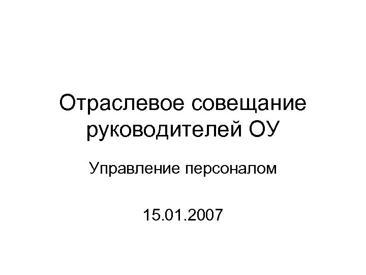 Отраслевое совещание руководителей ОУ Управление персоналом 15. 01. 2007 