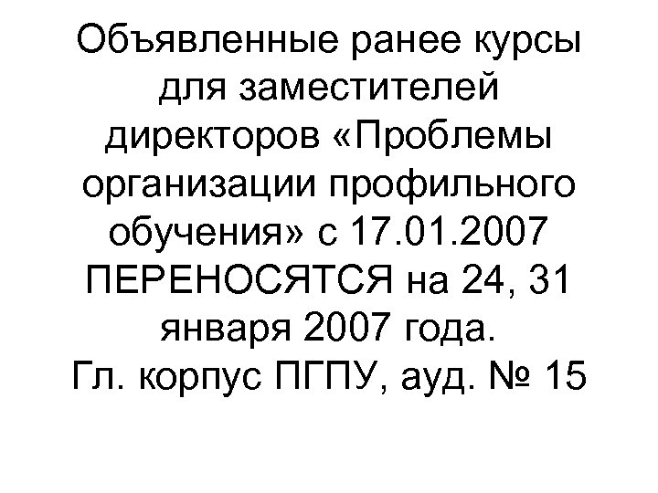 Объявленные ранее курсы для заместителей директоров «Проблемы организации профильного обучения» с 17. 01. 2007