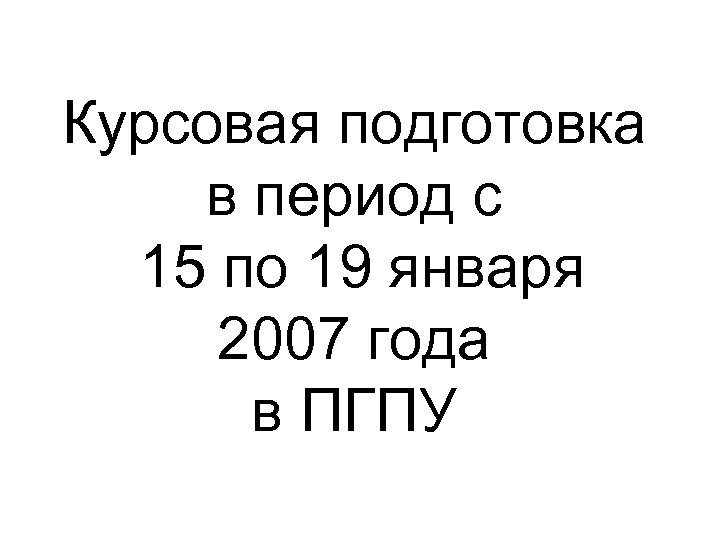 Курсовая подготовка в период с 15 по 19 января 2007 года в ПГПУ 